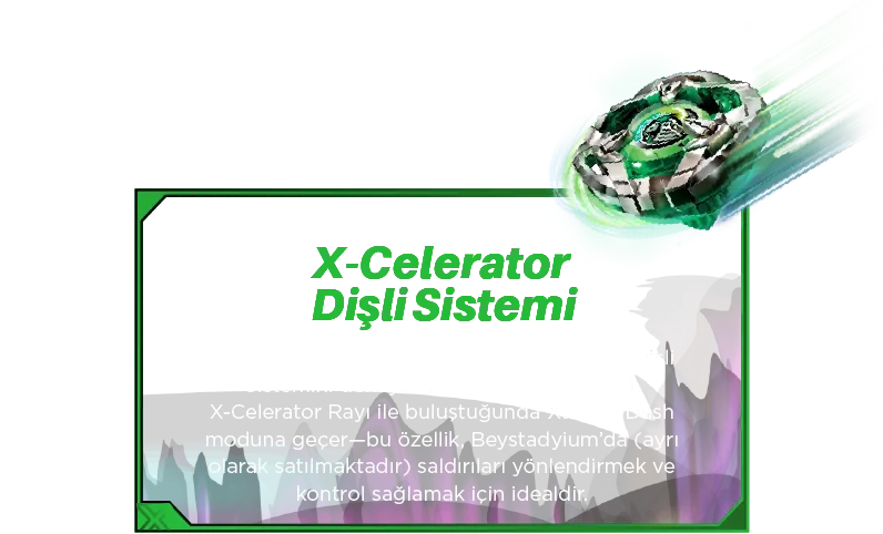 X-Celerator Dişli Sistemi: Yeni Farklı hızlara ulaşmak için X-Celerator Dişli Sistemini deneyin! Helm Knight’ın dişlisi, X-Celerator Rayı ile buluştuğunda Xtreme Dash moduna geçer—bu özellik, Beystadyium’da (ayrı olarak satılmaktadır) saldırıları yönlendirmek ve kontrol sağlamak için idealdir.
