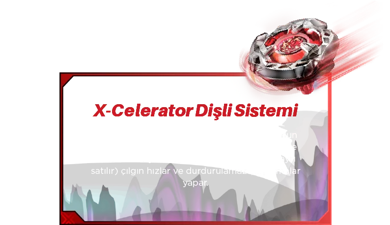 X-Celerator Dişli Sistemi: Yarışı bir sonraki seviyeye taşıyın! Incendio’nun dişini, X-Celerator Rayı’na taktığınızda, Xtreme Dash ile ileriye fırlayarak, Beystadyum’da (ayrı satılır) çılgın hızlar ve durdurulamaz çarpışmalar yapar.